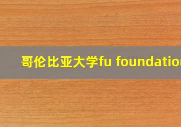 哥伦比亚大学fu foundation